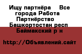 Ищу партнёра  - Все города Работа » Партнёрство   . Башкортостан респ.,Баймакский р-н